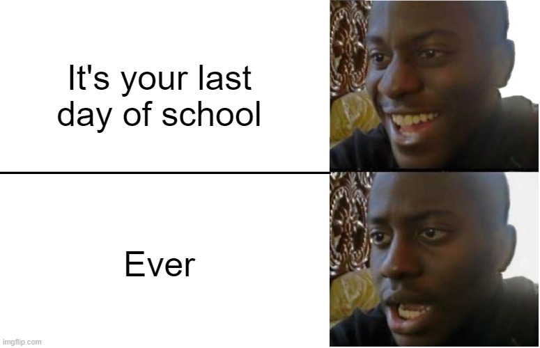 Disappointed Black Guy | It's your last day of school; Ever | image tagged in disappointed black guy,school,memes,fun | made w/ Imgflip meme maker