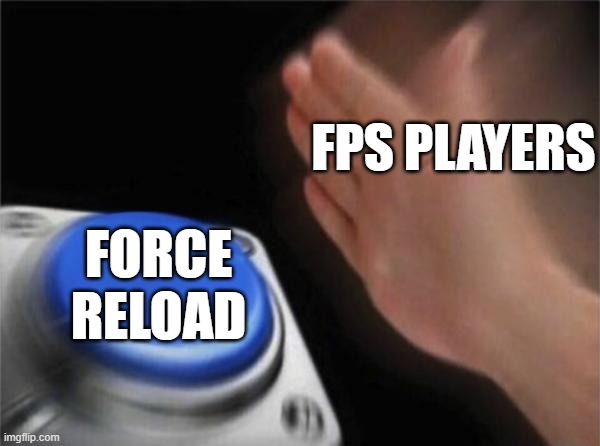 Blank Nut Button | FPS PLAYERS; FORCE RELOAD | image tagged in memes,blank nut button | made w/ Imgflip meme maker