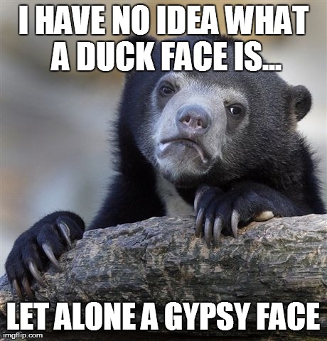 Confession Bear Meme | I HAVE NO IDEA WHAT A DUCK FACE IS... LET ALONE A GYPSY FACE | image tagged in memes,confession bear | made w/ Imgflip meme maker