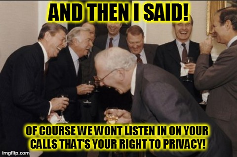 Laughing Men In Suits Meme | AND THEN I SAID! OF COURSE WE WONT LISTEN IN ON YOUR CALLS THAT'S YOUR RIGHT TO PRIVACY! | image tagged in memes,laughing men in suits | made w/ Imgflip meme maker