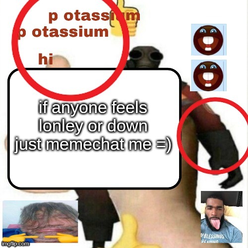 potassium announcement template | if anyone feels lonley or down just memechat me =) | image tagged in potassium announcement template | made w/ Imgflip meme maker