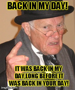 Back In My Day | BACK IN MY DAY! IT WAS BACK IN MY DAY,LONG BEFORE IT WAS BACK IN YOUR DAY! | image tagged in memes,back in my day | made w/ Imgflip meme maker