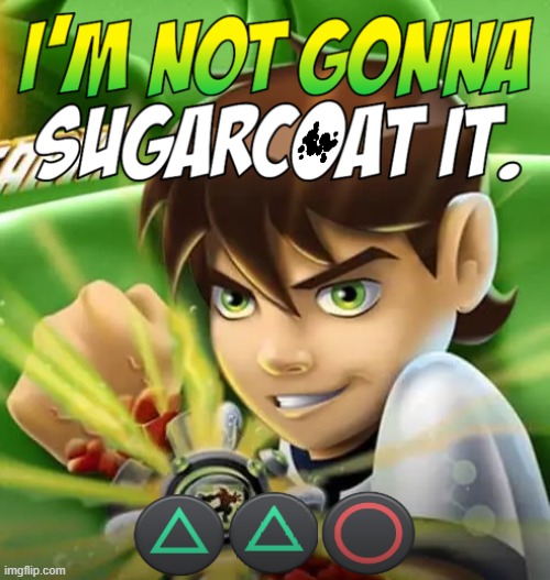 I'm Not Gonna Sugarcoat It | image tagged in ben 10,gaming,video games,videogames,playstation button choices | made w/ Imgflip meme maker