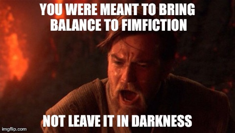 YOU WERE MEANT TO BRING BALANCE TO FIMFICTION NOT LEAVE IT IN DARKNESS | made w/ Imgflip meme maker