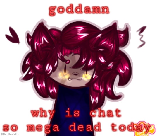 *internal screaming* | goddamn; why is chat so mega dead today | made w/ Imgflip meme maker