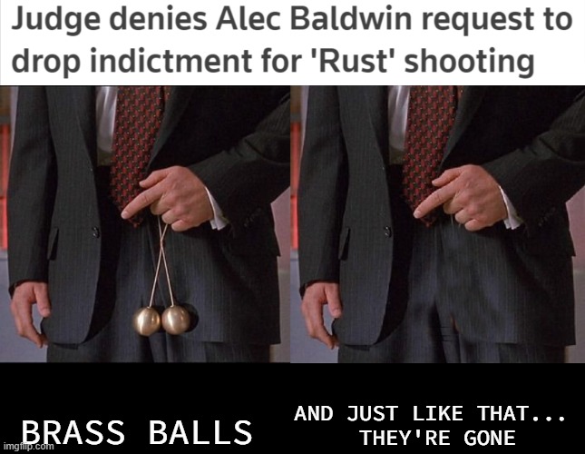 Brass Balls | AND JUST LIKE THAT... 
THEY'RE GONE; BRASS BALLS | image tagged in alec baldwin,brass balls,rust,trial,glenngary glenn ross,movie | made w/ Imgflip meme maker