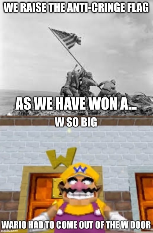 WE RAISE THE ANTI-CRINGE FLAG AS WE HAVE WON A... | image tagged in raising the flag,w so big wario | made w/ Imgflip meme maker