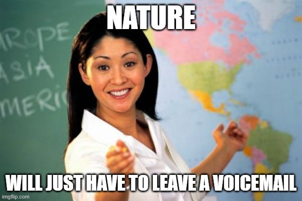 "And next time, don't drink 2 Mountain Dews at lunch." | NATURE; WILL JUST HAVE TO LEAVE A VOICEMAIL | image tagged in memes,unhelpful high school teacher,pee,bathroom,fml,so yeah | made w/ Imgflip meme maker