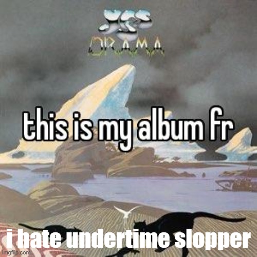 i've changed. it means something so fucking horrible | i hate undertime slopper | image tagged in this is my album fr | made w/ Imgflip meme maker