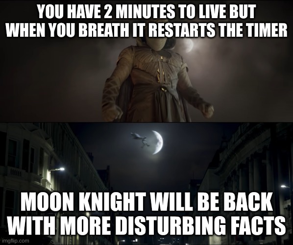 Moon Knight will be back next week with more disturbing facts | YOU HAVE 2 MINUTES TO LIVE BUT WHEN YOU BREATH IT RESTARTS THE TIMER; MOON KNIGHT WILL BE BACK WITH MORE DISTURBING FACTS | image tagged in moon knight will be back next week with more disturbing facts | made w/ Imgflip meme maker