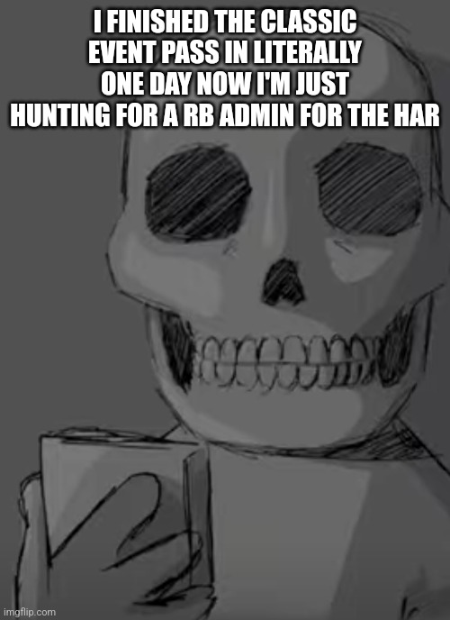 Oh also done with all the hub quests | I FINISHED THE CLASSIC EVENT PASS IN LITERALLY ONE DAY NOW I'M JUST HUNTING FOR A RB ADMIN FOR THE HAR | image tagged in wtf | made w/ Imgflip meme maker