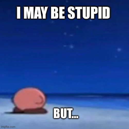 :P | I MAY BE STUPID; BUT… | image tagged in i may be stupid | made w/ Imgflip meme maker
