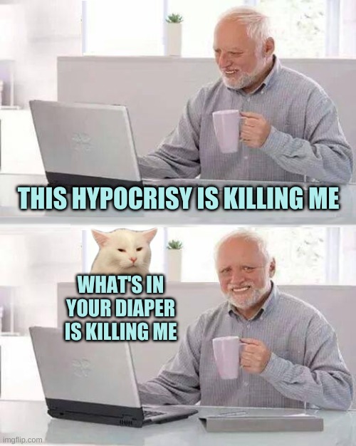THIS HYPOCRISY IS KILLING ME WHAT'S IN YOUR DIAPER IS KILLING ME | image tagged in hide the smudge harold,hypocrisy,diaper,killing,incontinence,poop | made w/ Imgflip meme maker