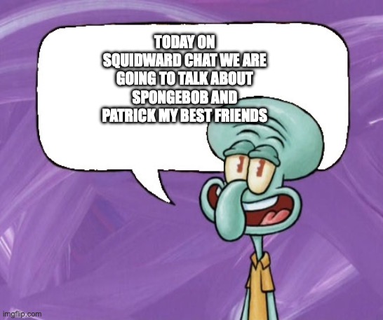 squidward | TODAY ON SQUIDWARD CHAT WE ARE GOING TO TALK ABOUT SPONGEBOB AND PATRICK MY BEST FRIENDS | image tagged in squidward | made w/ Imgflip meme maker