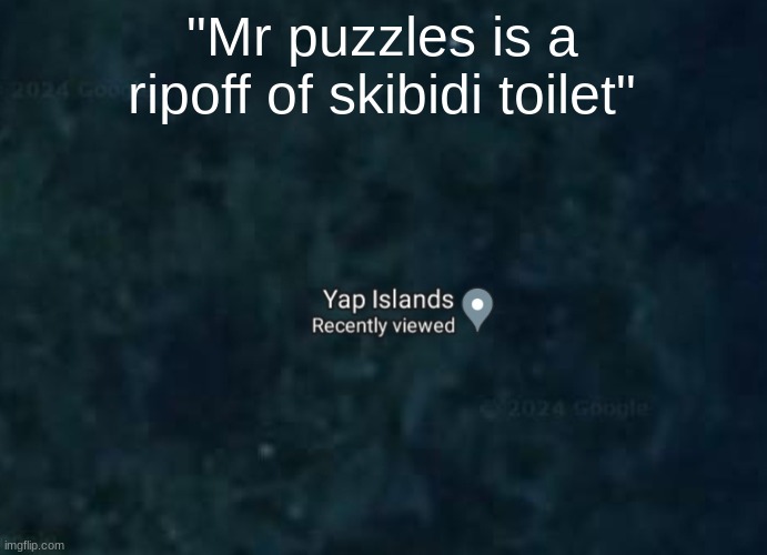 Yap islands | "Mr puzzles is a ripoff of skibidi toilet" | image tagged in yap islands | made w/ Imgflip meme maker