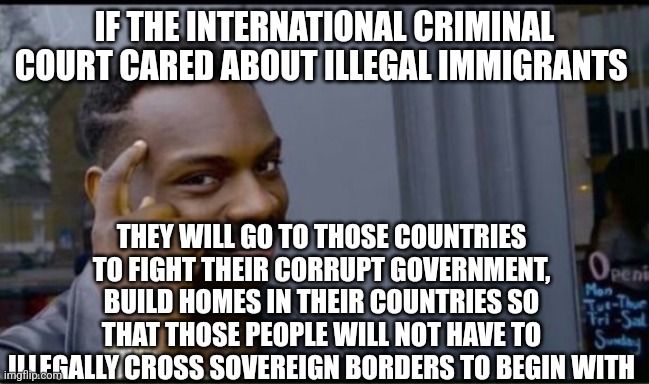 Thinking Black Man | IF THE INTERNATIONAL CRIMINAL COURT CARED ABOUT ILLEGAL IMMIGRANTS THEY WILL GO TO THOSE COUNTRIES TO FIGHT THEIR CORRUPT GOVERNMENT, BUILD  | image tagged in thinking black man | made w/ Imgflip meme maker