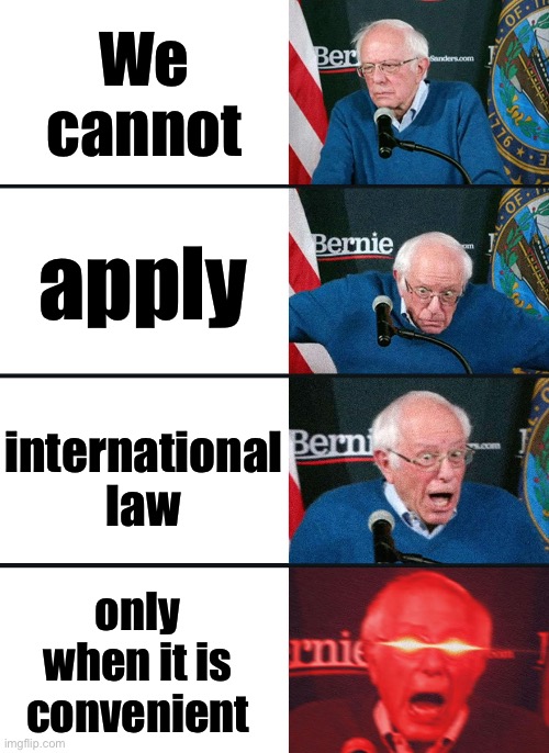 Senator Bernie Sanders: "We cannot apply international law only when it is convenient" | We cannot; apply; international law; only when it is convenient | image tagged in bernie sanders reaction nuked,bernie sanders,scumbag america,scumbag government,scumbag god,anti-religion | made w/ Imgflip meme maker