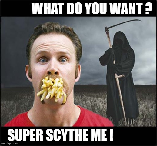 Morgan Spurlock Calls The Grim Reaper ... | WHAT DO YOU WANT ? SUPER SCYTHE ME ! | image tagged in morgan spurlock,the grim reaper,scythe,dark humour | made w/ Imgflip meme maker