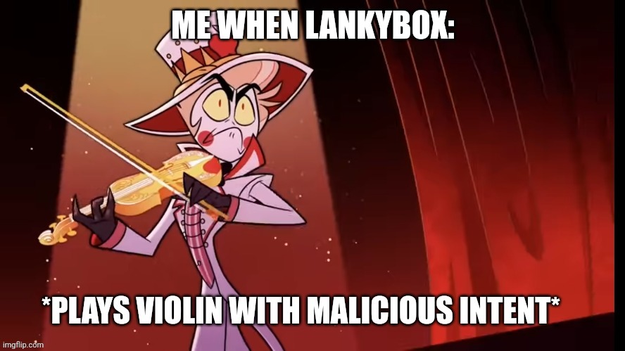 Play violin with malicious intent | ME WHEN LANKYBOX: | image tagged in play violin with malicious intent | made w/ Imgflip meme maker