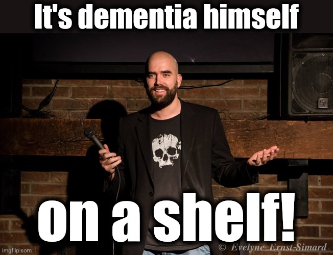 Stand up comedian | It's dementia himself on a shelf! | image tagged in stand up comedian | made w/ Imgflip meme maker