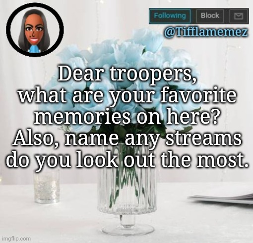 Dear troopers | Dear troopers, what are your favorite memories on here? Also, name any streams do you look out the most. | image tagged in tifflamemez light blue roses announcement template,troopers | made w/ Imgflip meme maker