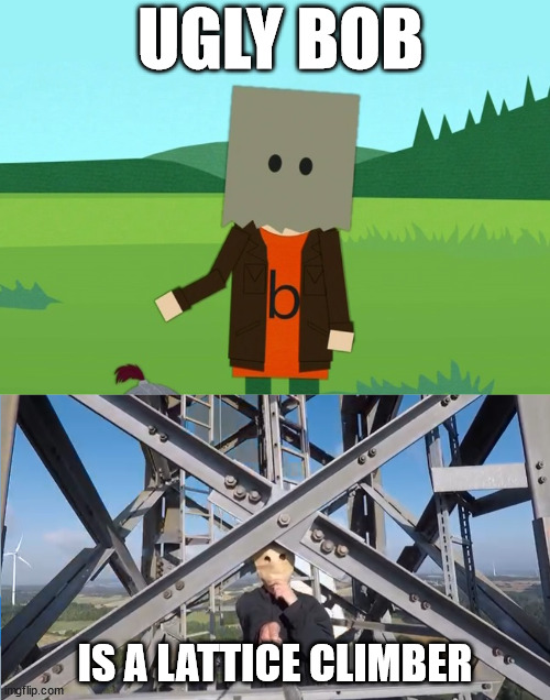 South Park, the ugly bob climb. | UGLY BOB; IS A LATTICE CLIMBER | image tagged in baghead climber,lattice climbing,south park,funny,meme,random | made w/ Imgflip meme maker