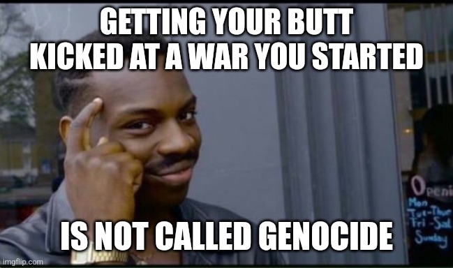 Thinking Black Man | GETTING YOUR BUTT KICKED AT A WAR YOU STARTED IS NOT CALLED GENOCIDE | image tagged in thinking black man | made w/ Imgflip meme maker