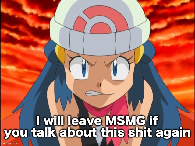 Angry Dawn | I will leave MSMG if you talk about this shit again | image tagged in angry dawn | made w/ Imgflip meme maker