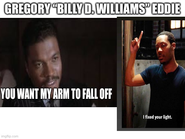 Gregory “Billy D. Williams” Eddie | GREGORY “BILLY D. WILLIAMS” EDDIE | image tagged in memes | made w/ Imgflip meme maker