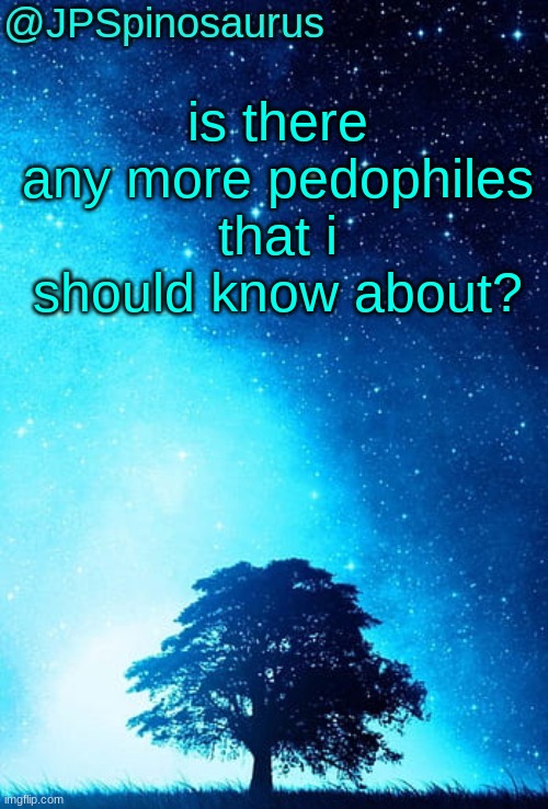 also did jeffrey make a new alt??? | is there any more pedophiles that i should know about? | image tagged in jpspinosaurus tree temp | made w/ Imgflip meme maker