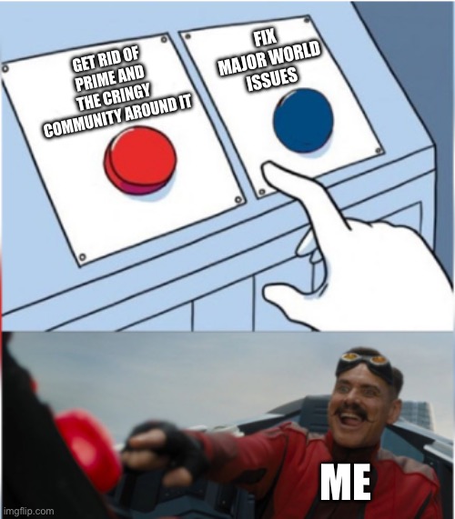 Robotnik Pressing Red Button | FIX MAJOR WORLD ISSUES GET RID OF PRIME AND THE CRINGY COMMUNITY AROUND IT ME | image tagged in robotnik pressing red button | made w/ Imgflip meme maker