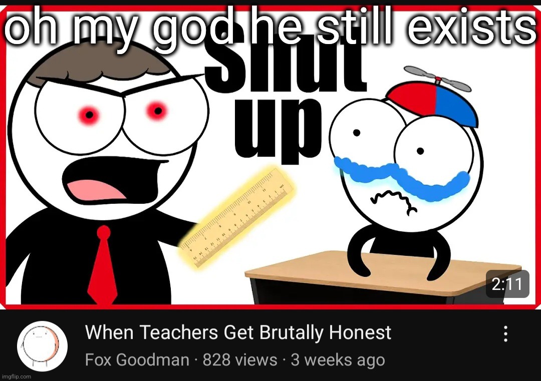 oh my god he still exists | made w/ Imgflip meme maker