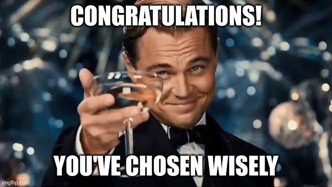 Congratulations Man! | CONGRATULATIONS! YOU'VE CHOSEN WISELY | image tagged in congratulations man | made w/ Imgflip meme maker