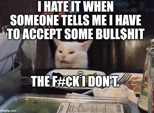 Smudge that darn cat | I HATE IT WHEN SOMEONE TELLS ME I HAVE TO ACCEPT SOME BULL$HIT; THE F#¢K I DON'T. | image tagged in smudge that darn cat | made w/ Imgflip meme maker
