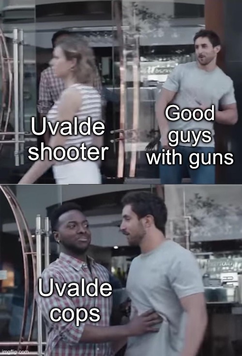 Bro, Not Cool. | Good guys with guns; Uvalde shooter; Uvalde cops | image tagged in bro not cool | made w/ Imgflip meme maker