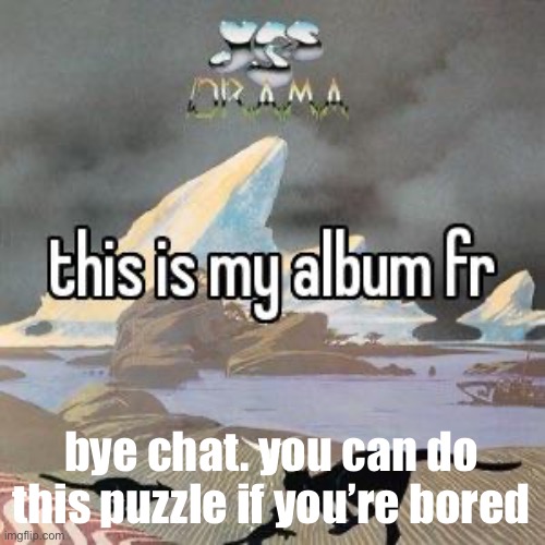 :) | bye chat. you can do this puzzle if you’re bored | image tagged in this is my album fr | made w/ Imgflip meme maker