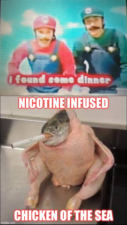 Dinner time | NICOTINE INFUSED; CHICKEN OF THE SEA | image tagged in mario i found some dinner,food,dinner,chicken,fish,super mario bros | made w/ Imgflip meme maker