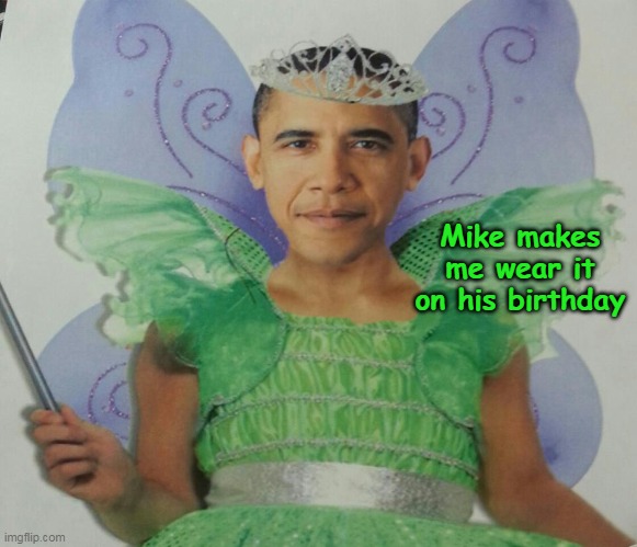 Tinkerbell Barry | Mike makes me wear it on his birthday | image tagged in mr power bottom obama meme | made w/ Imgflip meme maker