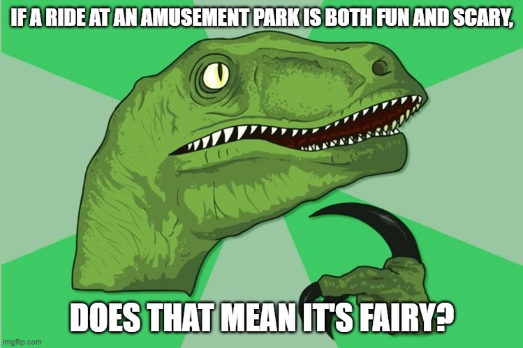 new philosoraptor | IF A RIDE AT AN AMUSEMENT PARK IS BOTH FUN AND SCARY, DOES THAT MEAN IT'S FAIRY? | image tagged in new philosoraptor | made w/ Imgflip meme maker