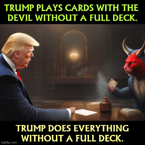 TRUMP PLAYS CARDS WITH THE 
DEVIL WITHOUT A FULL DECK. TRUMP DOES EVERYTHING WITHOUT A FULL DECK. | image tagged in trump,cards,devil,mental illness,senile,dementia | made w/ Imgflip meme maker