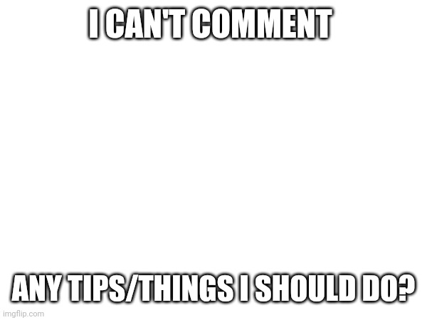 ?⚰️? | I CAN'T COMMENT; ANY TIPS/THINGS I SHOULD DO? | image tagged in beginnerterms,idk | made w/ Imgflip meme maker