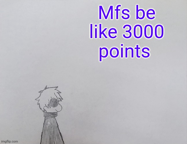 Temp by anybadboy | Mfs be like 3000 points | image tagged in temp by anybadboy | made w/ Imgflip meme maker