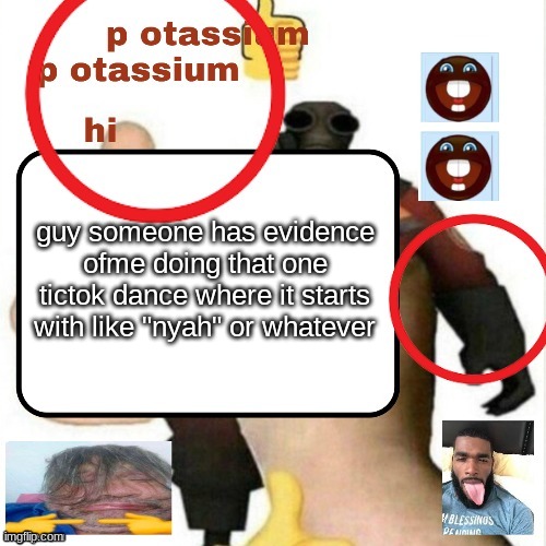 they wont delete it | guy someone has evidence ofme doing that one tictok dance where it starts with like "nyah" or whatever | image tagged in potassium announcement template | made w/ Imgflip meme maker