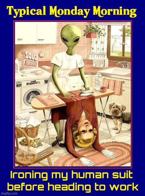 Just another Earth Monday and I'm still here in the Milky Way | image tagged in vince vance,alien,ironing,human,suit,cartoons | made w/ Imgflip meme maker