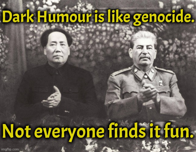Boy it's a killer | Dark Humour is like genocide. Not everyone finds it fun. | image tagged in stalin mao,dark humor | made w/ Imgflip meme maker