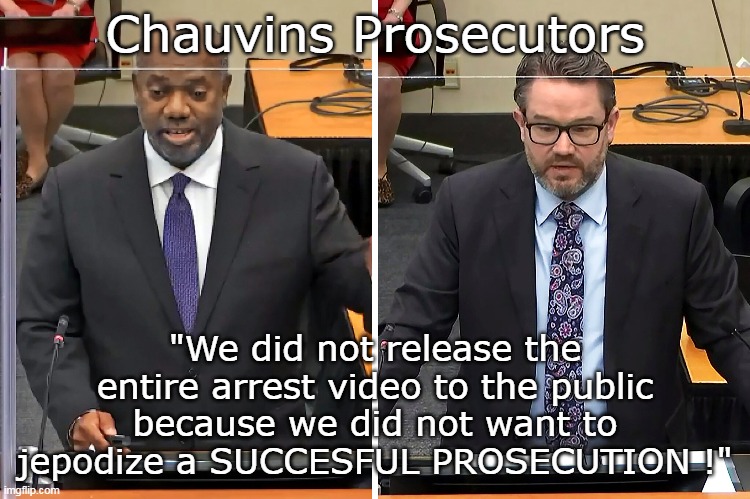 Chauvins Prosecutors "We did not release the entire arrest video to the public because we did not want to jepodize a SUCCESFUL PROSECUTION ! | made w/ Imgflip meme maker