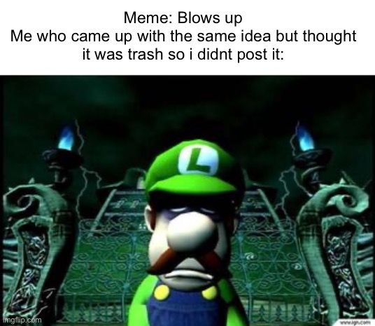 NOOO | Meme: Blows up
Me who came up with the same idea but thought it was trash so i didnt post it: | image tagged in depressed luigi,memes | made w/ Imgflip meme maker