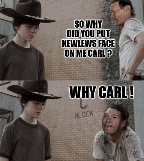 SO WHY DID YOU PUT KEWLEWS FACE ON ME CARL ? WHY CARL ! | made w/ Imgflip meme maker