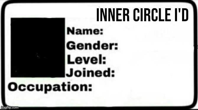 Inner circle ID | image tagged in inner circle id | made w/ Imgflip meme maker