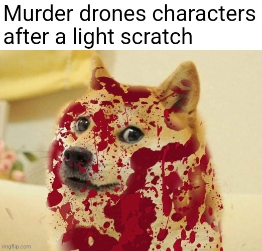 They over did it a little bit | Murder drones characters after a light scratch | image tagged in bloody doge | made w/ Imgflip meme maker